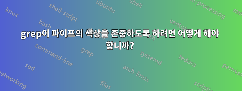 grep이 파이프의 색상을 존중하도록 하려면 어떻게 해야 합니까?