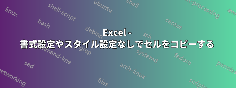 Excel - 書式設定やスタイル設定なしでセルをコピーする