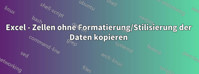 Excel - Zellen ohne Formatierung/Stilisierung der Daten kopieren