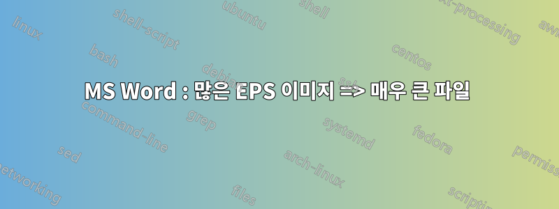 MS Word : 많은 EPS 이미지 => 매우 큰 파일