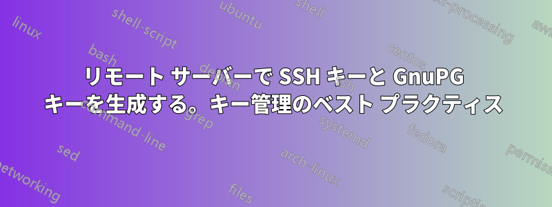 リモート サーバーで SSH キーと GnuPG キーを生成する。キー管理のベスト プラクティス