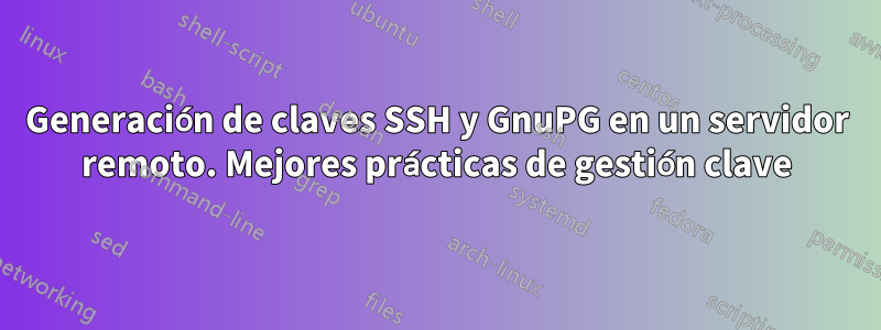 Generación de claves SSH y GnuPG en un servidor remoto. Mejores prácticas de gestión clave