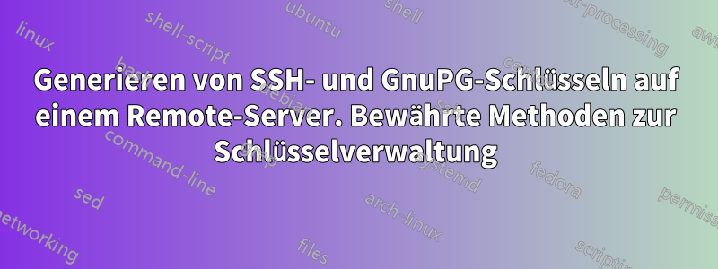 Generieren von SSH- und GnuPG-Schlüsseln auf einem Remote-Server. Bewährte Methoden zur Schlüsselverwaltung