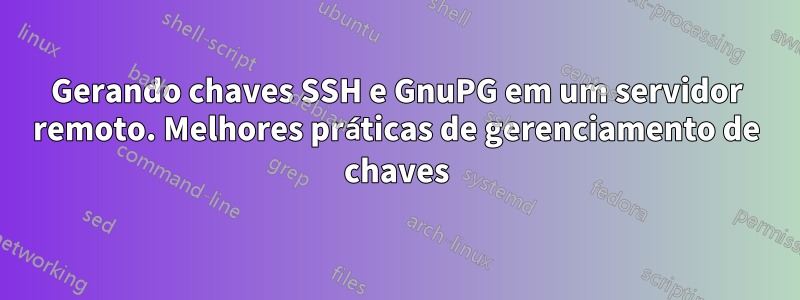 Gerando chaves SSH e GnuPG em um servidor remoto. Melhores práticas de gerenciamento de chaves