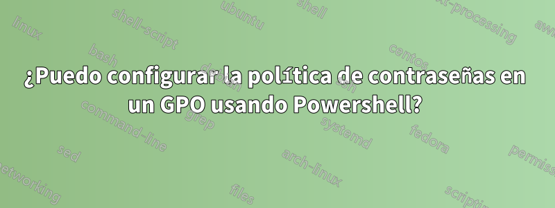 ¿Puedo configurar la política de contraseñas en un GPO usando Powershell?