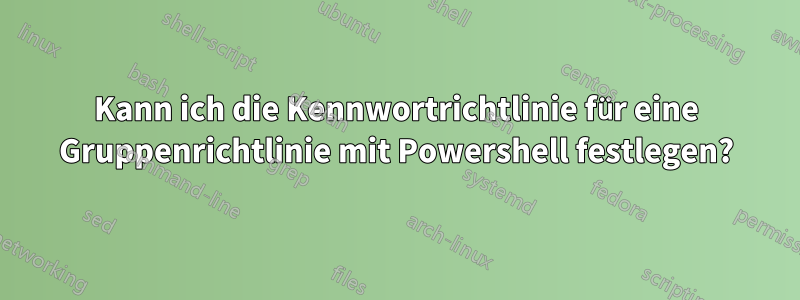 Kann ich die Kennwortrichtlinie für eine Gruppenrichtlinie mit Powershell festlegen?