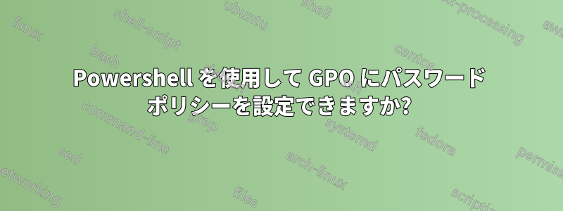 Powershell を使用して GPO にパスワード ポリシーを設定できますか?