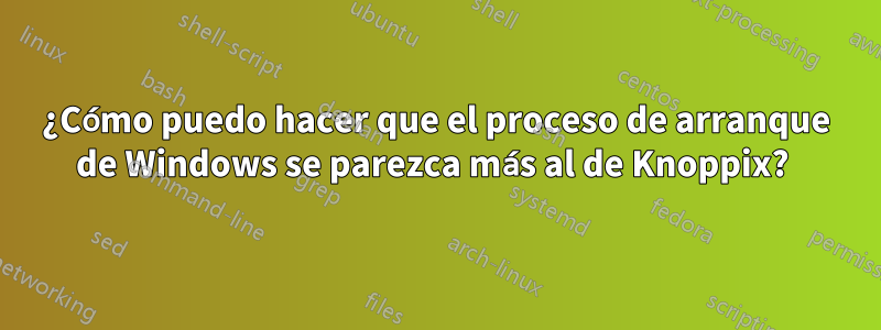 ¿Cómo puedo hacer que el proceso de arranque de Windows se parezca más al de Knoppix? 