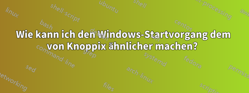 Wie kann ich den Windows-Startvorgang dem von Knoppix ähnlicher machen? 