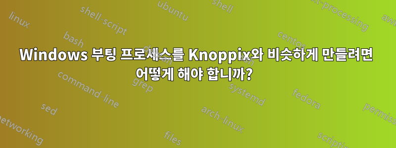 Windows 부팅 프로세스를 Knoppix와 비슷하게 만들려면 어떻게 해야 합니까? 