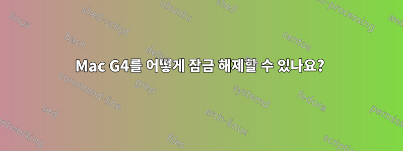 Mac G4를 어떻게 잠금 해제할 수 있나요?