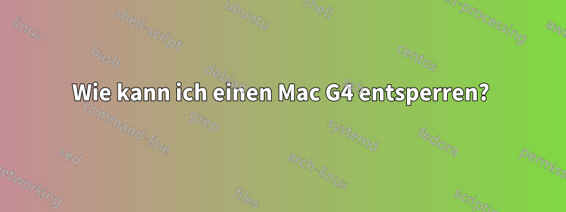 Wie kann ich einen Mac G4 entsperren?