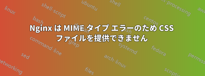 Nginx は MIME タイプ エラーのため CSS ファイルを提供できません