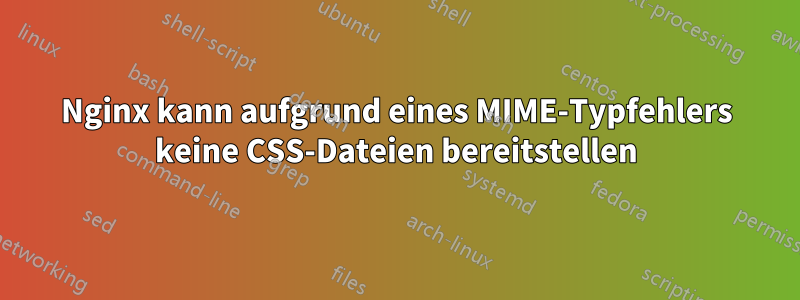 Nginx kann aufgrund eines MIME-Typfehlers keine CSS-Dateien bereitstellen