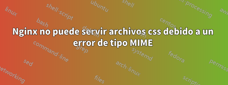 Nginx no puede servir archivos css debido a un error de tipo MIME