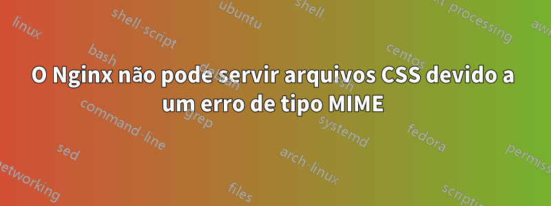 O Nginx não pode servir arquivos CSS devido a um erro de tipo MIME