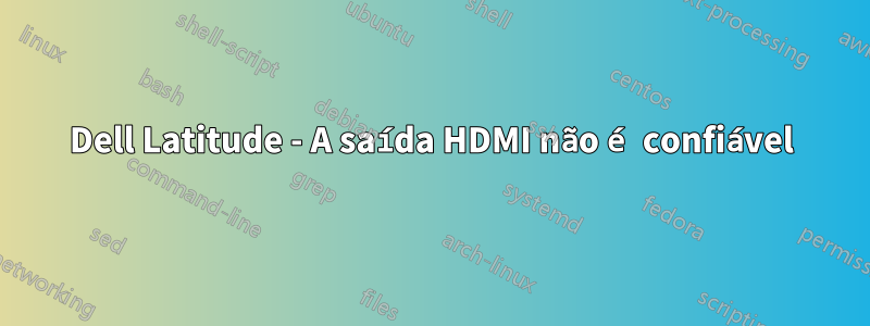 Dell Latitude - A saída HDMI não é confiável