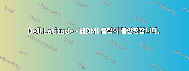 Dell Latitude - HDMI 출력이 불안정합니다.