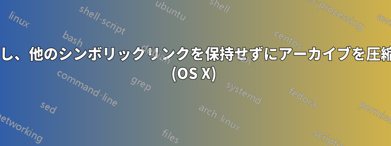 一部のシンボリックリンクを保持し、他のシンボリックリンクを保持せずにアーカイブを圧縮するにはどうすればよいですか? (OS X)