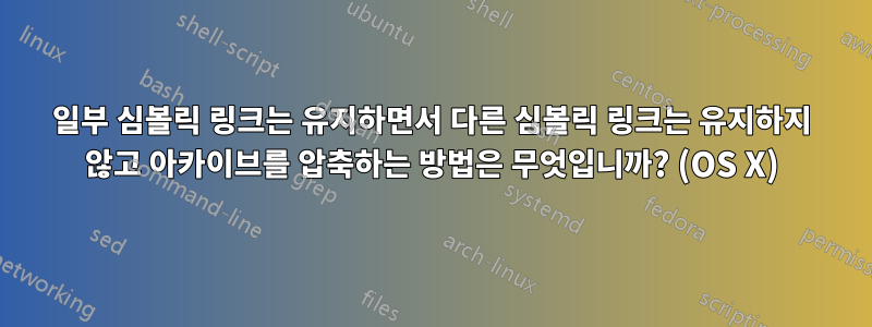 일부 심볼릭 링크는 유지하면서 다른 심볼릭 링크는 유지하지 않고 아카이브를 압축하는 방법은 무엇입니까? (OS X)