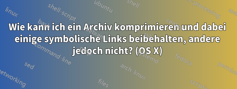 Wie kann ich ein Archiv komprimieren und dabei einige symbolische Links beibehalten, andere jedoch nicht? (OS X)