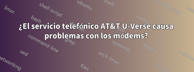 ¿El servicio telefónico AT&T U-Verse causa problemas con los módems?