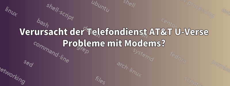 Verursacht der Telefondienst AT&T U-Verse Probleme mit Modems?