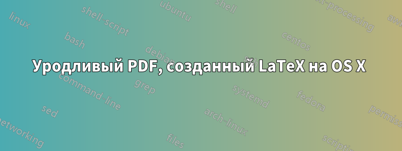 Уродливый PDF, созданный LaTeX на OS X