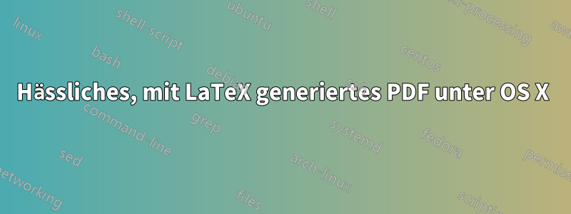 Hässliches, mit LaTeX generiertes PDF unter OS X