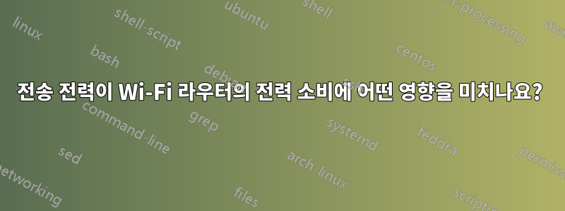 전송 전력이 Wi-Fi 라우터의 전력 소비에 어떤 영향을 미치나요?