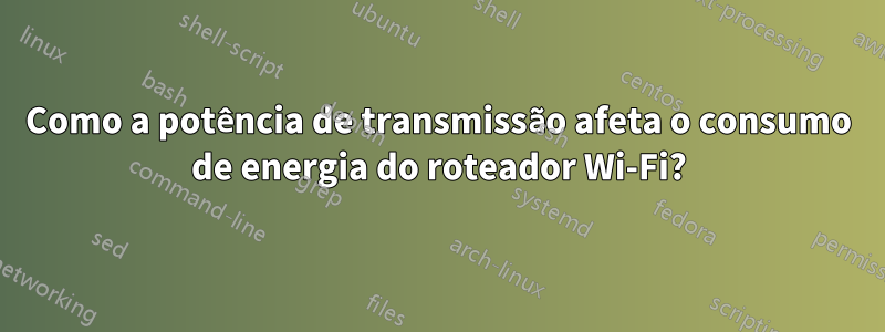 Como a potência de transmissão afeta o consumo de energia do roteador Wi-Fi?