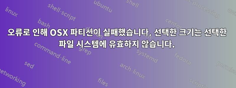 오류로 인해 OSX 파티션이 실패했습니다. 선택한 크기는 선택한 파일 시스템에 유효하지 않습니다.