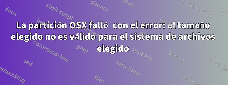 La partición OSX falló con el error: el tamaño elegido no es válido para el sistema de archivos elegido