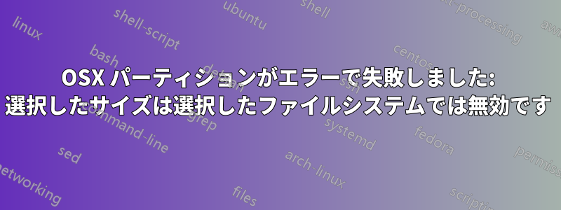 OSX パーティションがエラーで失敗しました: 選択したサイズは選択したファイルシステムでは無効です