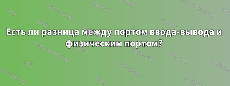 Есть ли разница между портом ввода-вывода и физическим портом?