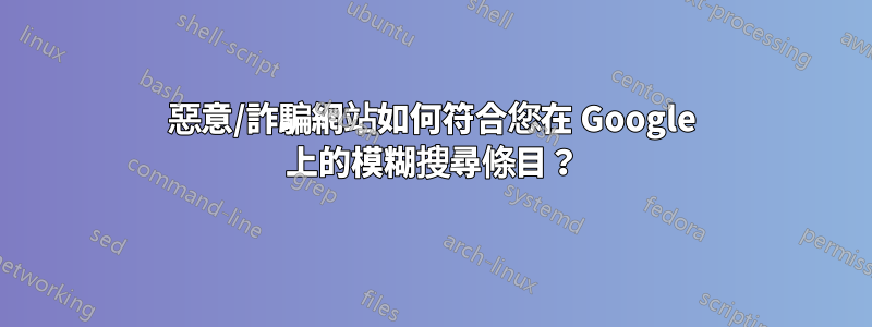 惡意/詐騙網站如何符合您在 Google 上的模糊搜尋條目？