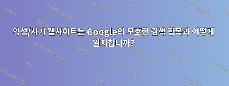 악성/사기 웹사이트는 Google의 모호한 검색 항목과 어떻게 일치합니까?