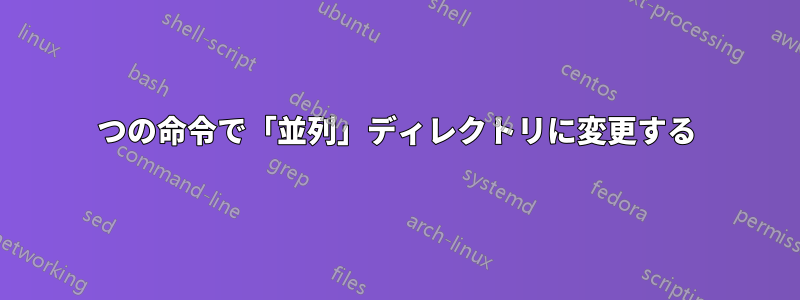 1つの命令で「並列」ディレクトリに変更する