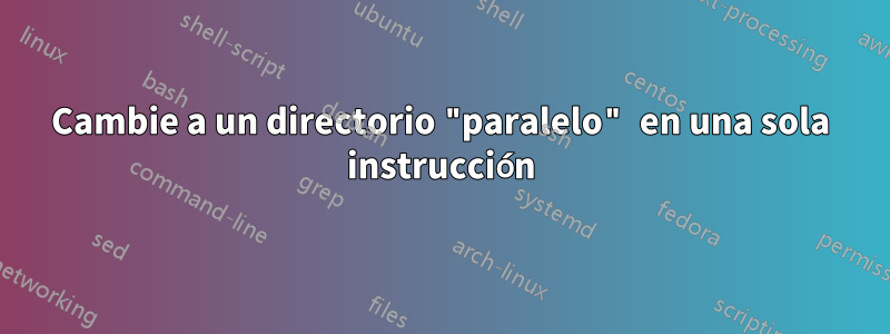 Cambie a un directorio "paralelo" en una sola instrucción