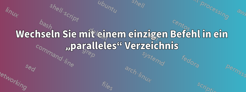 Wechseln Sie mit einem einzigen Befehl in ein „paralleles“ Verzeichnis