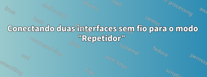 Conectando duas interfaces sem fio para o modo "Repetidor"