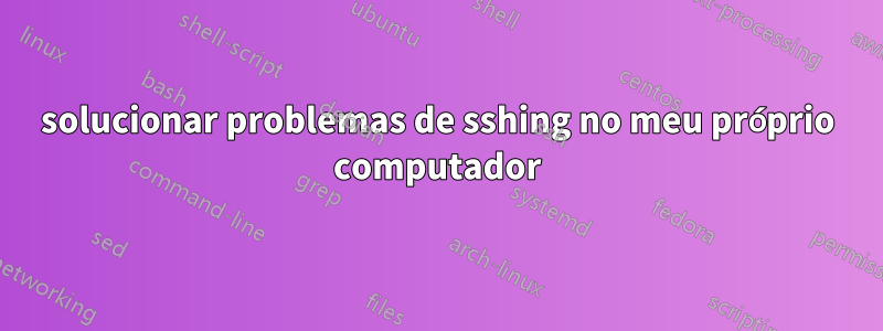 solucionar problemas de sshing no meu próprio computador