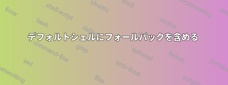 デフォルトシェルにフォールバックを含める