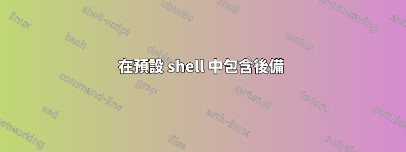 在預設 shell 中包含後備