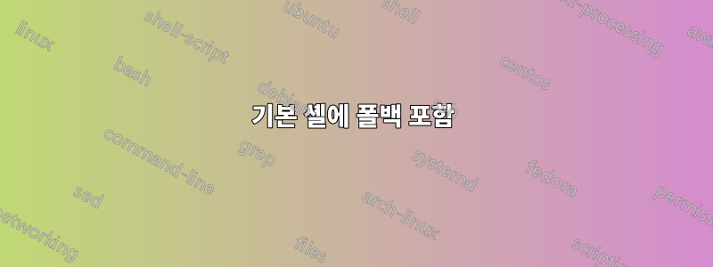 기본 셸에 폴백 포함