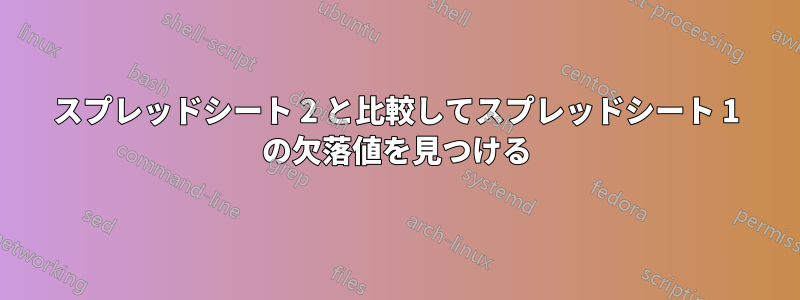 スプレッドシート 2 と比較してスプレッドシート 1 の欠落値を見つける