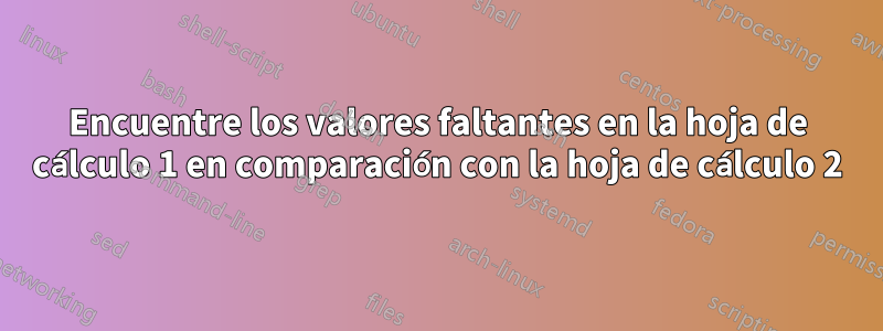 Encuentre los valores faltantes en la hoja de cálculo 1 en comparación con la hoja de cálculo 2