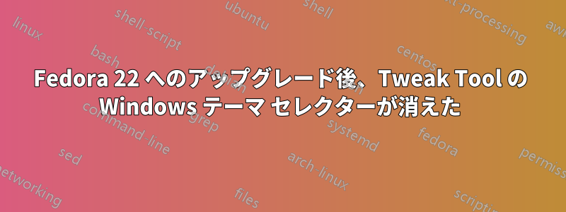 Fedora 22 へのアップグレード後、Tweak Tool の Windows テーマ セレクターが消えた