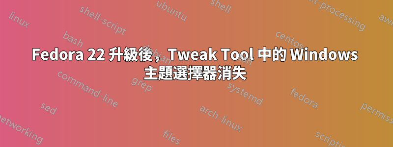 Fedora 22 升級後，Tweak Tool 中的 Windows 主題選擇器消失