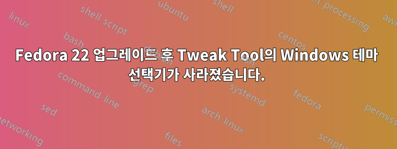 Fedora 22 업그레이드 후 Tweak Tool의 Windows 테마 선택기가 사라졌습니다.